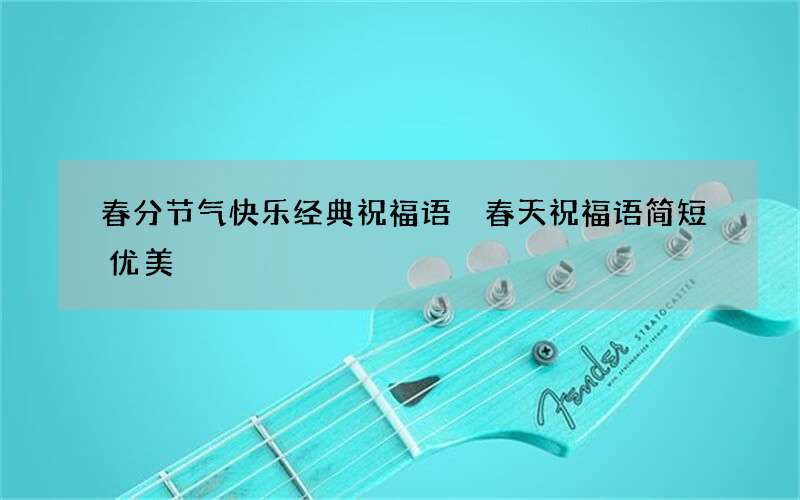 春分节气快乐经典祝福语 春天祝福语简短优美
